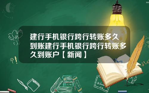 建行手机银行跨行转账多久到账建行手机银行跨行转账多久到账户【新闻】
