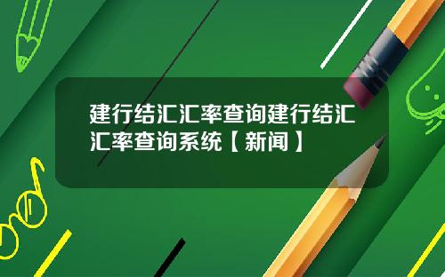 建行结汇汇率查询建行结汇汇率查询系统【新闻】