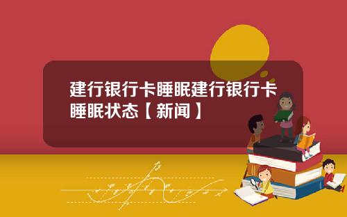 建行银行卡睡眠建行银行卡睡眠状态【新闻】