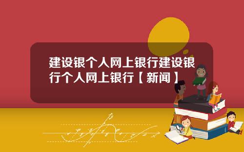 建设银个人网上银行建设银行个人网上银行【新闻】