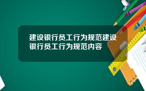 建设银行员工行为规范建设银行员工行为规范内容