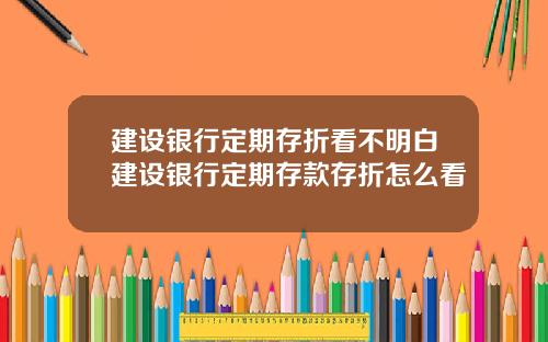 建设银行定期存折看不明白建设银行定期存款存折怎么看
