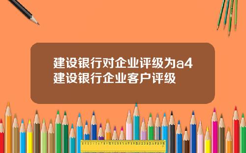 建设银行对企业评级为a4建设银行企业客户评级