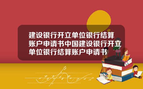 建设银行开立单位银行结算账户申请书中国建设银行开立单位银行结算账户申请书