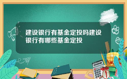 建设银行有基金定投吗建设银行有哪些基金定投