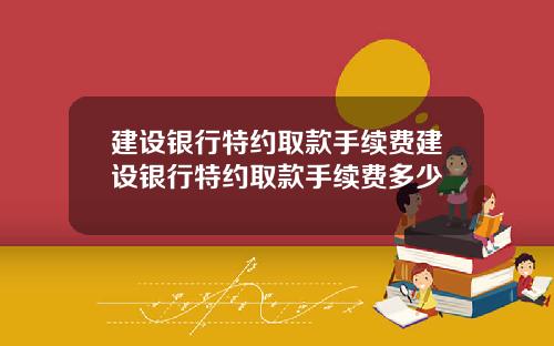 建设银行特约取款手续费建设银行特约取款手续费多少