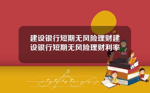 建设银行短期无风险理财建设银行短期无风险理财利率