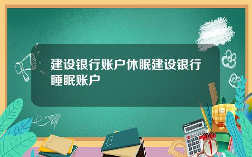 建设银行账户休眠建设银行睡眠账户