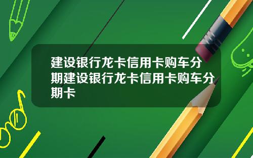 建设银行龙卡信用卡购车分期建设银行龙卡信用卡购车分期卡