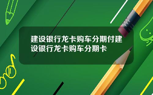 建设银行龙卡购车分期付建设银行龙卡购车分期卡