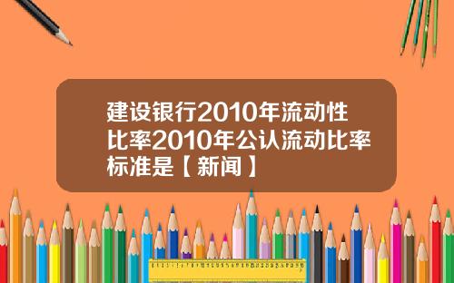 建设银行2010年流动性比率2010年公认流动比率标准是【新闻】