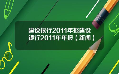 建设银行2011年报建设银行2011年年报【新闻】