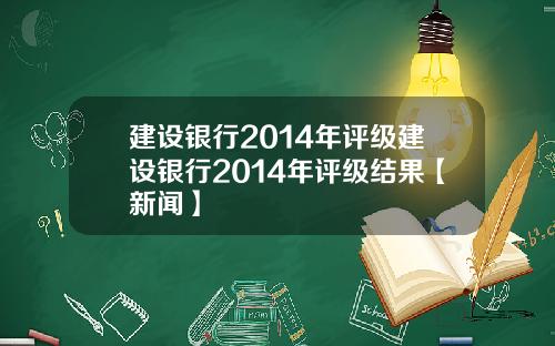 建设银行2014年评级建设银行2014年评级结果【新闻】