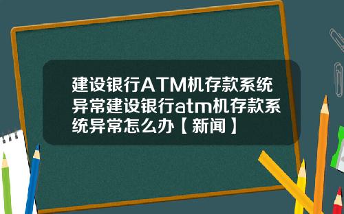 建设银行ATM机存款系统异常建设银行atm机存款系统异常怎么办【新闻】