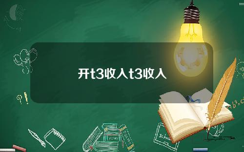 开t3收入t3收入