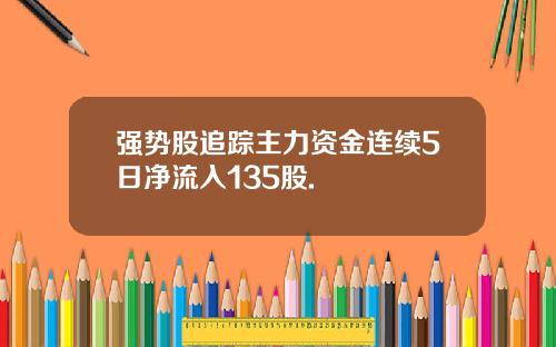 强势股追踪主力资金连续5日净流入135股.