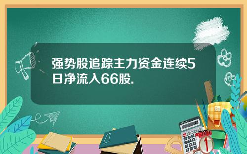 强势股追踪主力资金连续5日净流入66股.