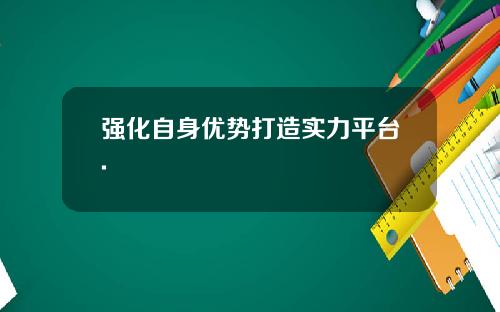 强化自身优势打造实力平台.