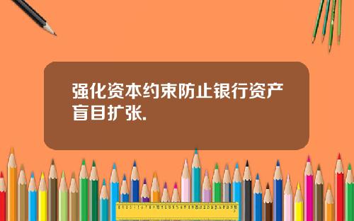 强化资本约束防止银行资产盲目扩张.
