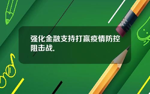 强化金融支持打赢疫情防控阻击战.