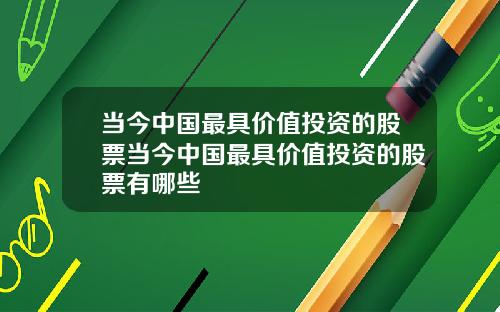 当今中国最具价值投资的股票当今中国最具价值投资的股票有哪些