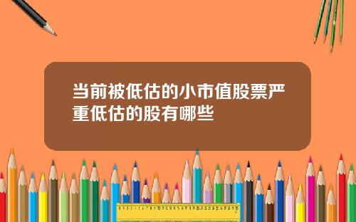 当前被低估的小市值股票严重低估的股有哪些