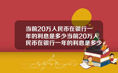 当前20万人民币在银行一年的利息是多少当前20万人民币在银行一年的利息是多少钱