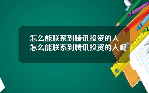 怎么能联系到腾讯投资的人怎么能联系到腾讯投资的人呢