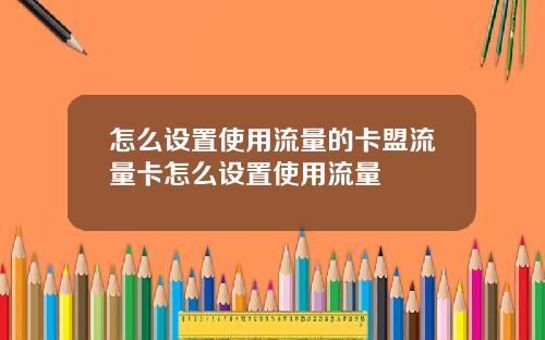 怎么设置使用流量的卡盟流量卡怎么设置使用流量