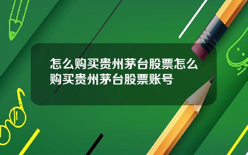 怎么购买贵州茅台股票怎么购买贵州茅台股票账号