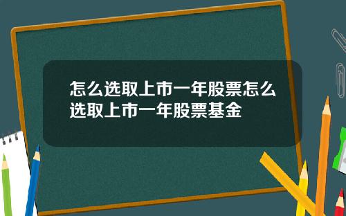 怎么选取上市一年股票怎么选取上市一年股票基金
