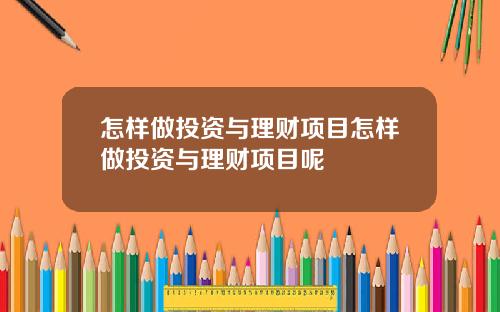 怎样做投资与理财项目怎样做投资与理财项目呢