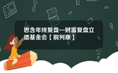 思含年终复盘—财富复盘立德基金会【前列康】