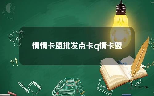 情情卡盟批发点卡q情卡盟