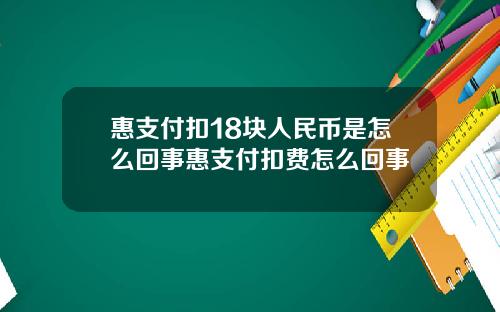 惠支付扣18块人民币是怎么回事惠支付扣费怎么回事