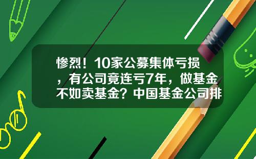 惨烈！10家公募集体亏损，有公司竟连亏7年，做基金不如卖基金？中国基金公司排行榜【前列康】