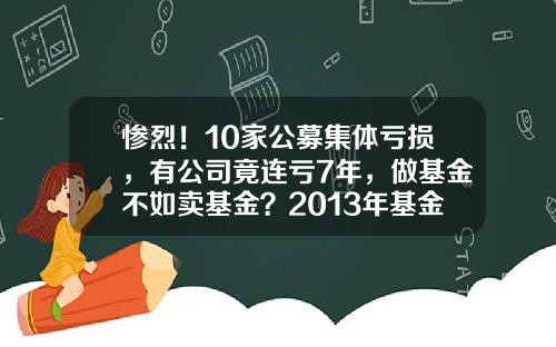 惨烈！10家公募集体亏损，有公司竟连亏7年，做基金不如卖基金？2013年基金管理公司基本经营数据【前列康】