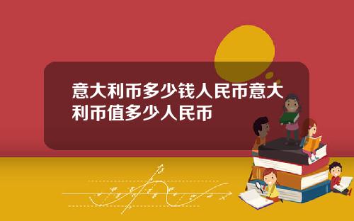 意大利币多少钱人民币意大利币值多少人民币