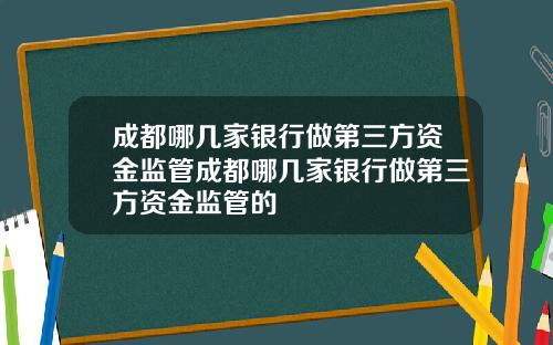 成都哪几家银行做第三方资金监管成都哪几家银行做第三方资金监管的