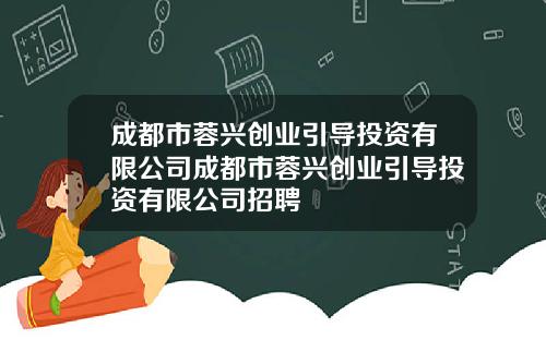 成都市蓉兴创业引导投资有限公司成都市蓉兴创业引导投资有限公司招聘