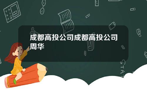 成都高投公司成都高投公司周华