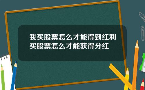 我买股票怎么才能得到红利买股票怎么才能获得分红