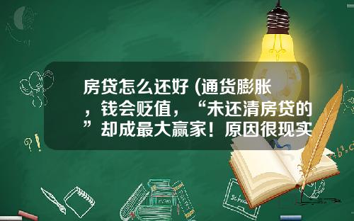 房贷怎么还好 (通货膨胀，钱会贬值，“未还清房贷的”却成最大赢家！原因很现实)