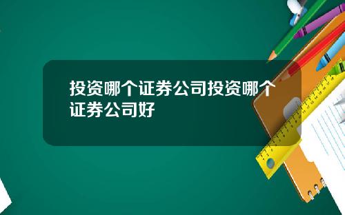 投资哪个证券公司投资哪个证券公司好
