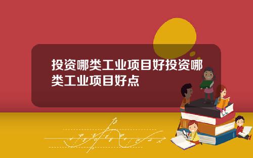 投资哪类工业项目好投资哪类工业项目好点
