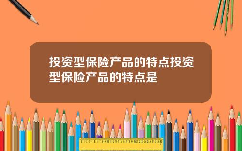 投资型保险产品的特点投资型保险产品的特点是