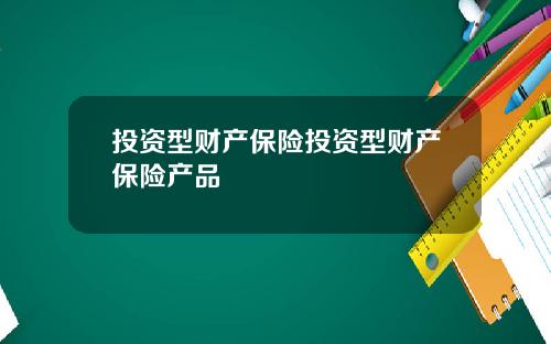 投资型财产保险投资型财产保险产品