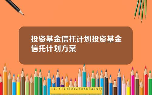 投资基金信托计划投资基金信托计划方案