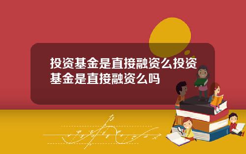 投资基金是直接融资么投资基金是直接融资么吗
