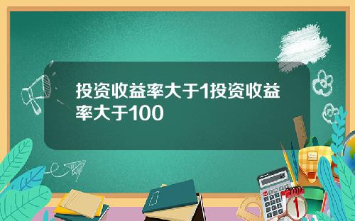 投资收益率大于1投资收益率大于100